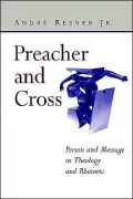 Preacher and Cross: Person and Message in Theology and Rhetoric