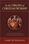 At the Origins of Christian Worship: The Context and Character of Earliest Christian Devotion
