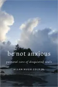Be Not Anxious: Pastoral Care of Disquieted Souls
