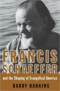 Francis Schaeffer and the Shaping of Evangelical America: Fundamentalist Warrior, Evangelical Prophet