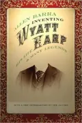 Inventing Wyatt Earp: His Life and Many Legends