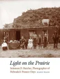 Light on the Prairie: Solomon D. Butcher, Photographer of Nebraska's Pioneer Days