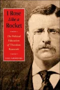 I Rose Like a Rocket: The Political Education of Theodore Roosevelt