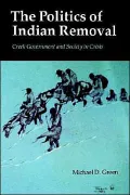 The Politics of Indian Removal: Creek Government and Society in Crisis