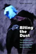 Biting the Dust: The Wild Ride and Dark Romance of the Rodeo Cowboy and the American West