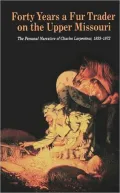 Forty Years a Fur Trader on the Upper Missouri: The Personal Narrative of Charles Larpenteur, 1833-1872