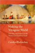 Making the Voyageur World: Travelers and Traders in the North American Fur Trade