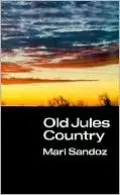 Old Jules Country: A Selection from "Old Jules" and Thirty Years of Writing after the Book was Published
