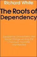 The Roots of Dependency: Subsistance, Environment, and Social Change among the Choctaws, Pawnees, and Navajos