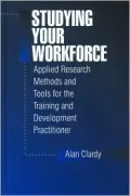 Studying Your Workforce : Applied Research Methods and Tools for the Training and Development Practitioner