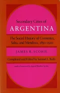 Secondary Cities of Argentina: The Social History of Corrientes, Salta, and Mendoza, 1850-1910