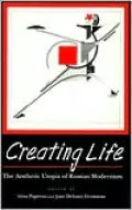 Creating Life : The Aesthetic Utopia of Russian Modernism