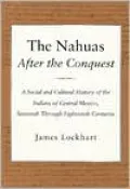 The Nahuas After the Conquest: A Social and Cultural History of the Indians of Central Mexico, Sixteenth Through Eighteenth Centuries