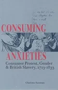 Consuming Anxieties: Consumer Protest, Gender and British Slavery, 1713-1833