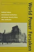 World Power Forsaken: Political Culture, International Institutions, and German Security Policy after Unification