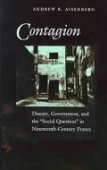 Contagion: Disease, Government, and the 'Social Question' in Nineteenth-Century France