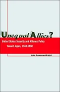 Unequal Allies?: United States Security and Alliance Policy Toward Japan, 1945-1960