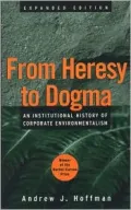 From Heresy to Dogma: An Institutional History of Corporate Environmentalism. Expanded Edition