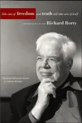 Take Care of Freedom and Truth Will Take Care of Itself: Interviews with Richard Rorty