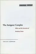 The Antigone Complex: Ethics and the Invention of Feminine Desire