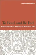 To Feed and Be Fed: The Cosmological Bases of Authority and Identity in the Andes