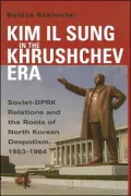 Kim Il Sung in the Khrushchev Era: Soviet-DPRK Relations and the Roots of North Korean Despotism, 1953-1964