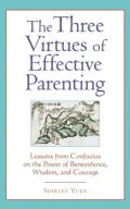 The Three Virtues of Effective Parenting: Lessons from Confucius on the Power of Benevolence, Wisdom, and Courage
