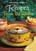 Rosalind Creasy's Recipes from the Garden: 200 Exciting Recipes from the Author of the Complete Book of Edible Landscaping
