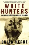 White Hunters: The Golden Age of African Safaris