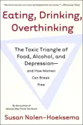 Eating, Drinking, Overthinking: The Toxic Triangle of Food, Alcohol, and Depression--and How Women Can Break Free