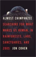 Almost Chimpanzee: Searching for What Makes Us Human, in Rainforests, Labs, Sanctuaries, and Zoos