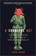 A Shameful Act: The Armenian Genocide and the Question of Turkish Responsibility