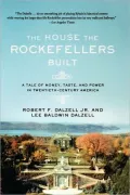 The House the Rockefellers Built: A Tale of Money, Taste, and Power in Twentieth-Century America
