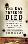 Day Freedom Died: The Colfax Massacre, the Supreme Court, and the Betrayal of Reconstruction