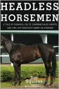 Headless Horsemen: A Tale of Chemical Colts, Subprime Sales Agents, and the Last Kentucky Derby on Steroids