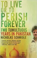 To Live or to Perish Forever: Two Tumultuous Years in Pakistan