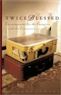 Twice Blessed: Encouragement for the Caregiver and the Carereceiver