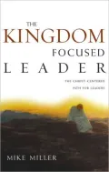 The Kingdom-Focused Leader: Seeking God at Work in You, Through You, and Around You