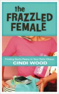The Frazzled Female: Finding God's Peace in Your Daily Chaos