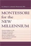 Montessori for the New Millennium: Practical Guidance on the Teaching and Education of Children of All Ages, Based on a Rediscovery of the True Princi