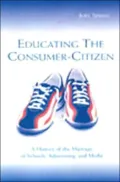 Educating the Consumer Citizen A History of the Marriage of Schools, Advertising, and Media