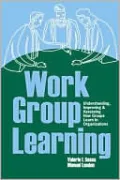 Work Group Learning: Understanding, Improving and Assesssing How Groups Learn in Organizations