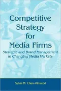 Competitive Strategy for Media Firms: Strategic And Brand Management in Changing Media Markets