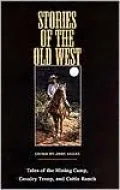 Stories of the Old West: Tales of the Mining Camp, Cavalry Troop and Cattle Ranch