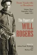 The Papers of Will Rogers: From Vaudeville to Broadway, September 1908-August 1915, Vol. 3