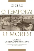 O Tempora! O Mores!: Cicero's Catilinarian Orations: A Student Edition with Historical Essays, Vol. 30