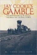 Jay Cooke's Gamble: The Northern Pacific Railroad, the Sioux, and the Panic of 1873