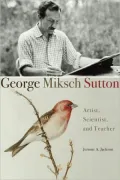 George Miksch Sutton: Artist, Scientist, and Teacher