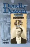 Deadly Dozen: Twelve Forgotten Gunfighters of the Old West, Vol. 1