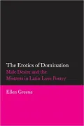The Erotics of Domination: Male Desire and the Mistress in Latin Love Poetry